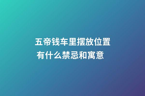五帝钱车里摆放位置 有什么禁忌和寓意
